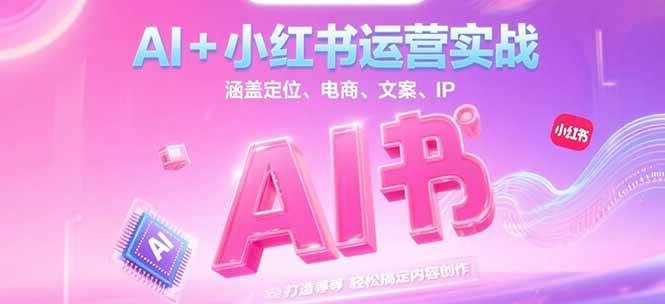 AI+小红书运营实战，涵盖定位、电商、文案、IP 打造等，轻松搞定内容创作-奇奇网创