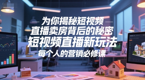 为你揭秘短视频直播卖房背后的秘密，短视频直播新玩法，每个人的营销必修课-奇奇网创