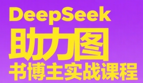 DeepSeek助力图书博主实战课，从0到1搭建账号、爆款选品逻辑、多维度内容制作技巧-奇奇网创