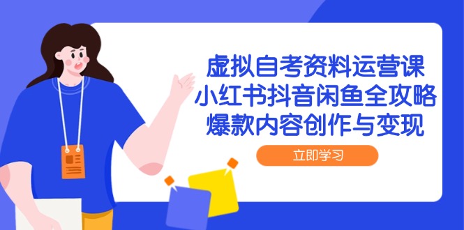 虚拟自考资料运营课，小红书抖音闲鱼全攻略，爆款内容创作与变现-奇奇网创