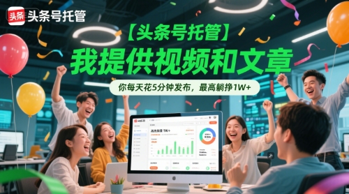 【头条号托管 】我提供视频和文章，你每天花5分钟发布，最高躺挣1W+【揭秘】-奇奇网创