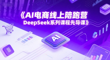 AI电商线上陪跑营，DeepSeek系列课程先导课-奇奇网创