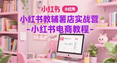 小红书教辅薯店实战营-小红书电商教程-奇奇网创
