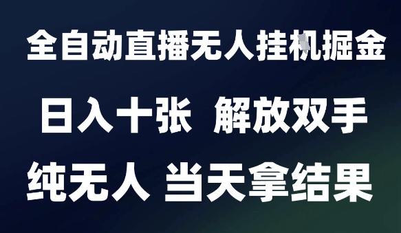 2025最新全自动直播无人挂G掘金，日入十张，解放双手纯无人，当天拿结果【揭秘】-奇奇网创