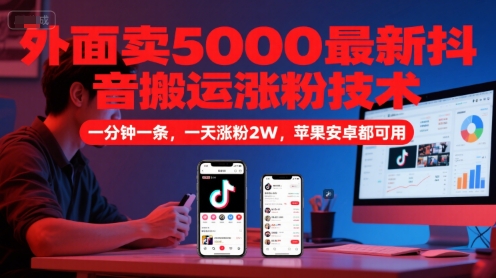 外面卖5000最新抖音搬运涨粉技术，新玩法，一分钟一条，一天涨粉2W，苹果安卓都可用-奇奇网创