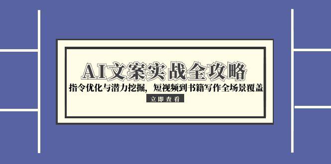 AI文案实战全攻略，指令优化与潜力挖掘，短视频到书籍写作全场景覆盖-奇奇网创