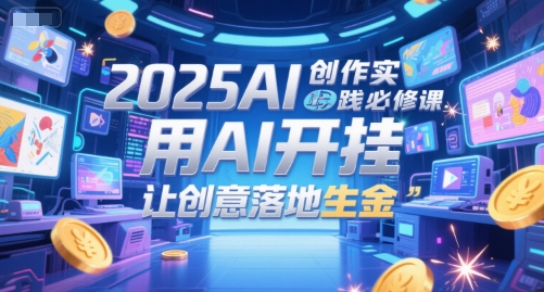 2025AI创作实践必修课，用AI开挂，让创意落地生金-奇奇网创