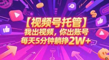 【视频号托管 】我出视频，你出账号，每天5分钟发布，最高躺挣2W+【揭秘】-奇奇网创