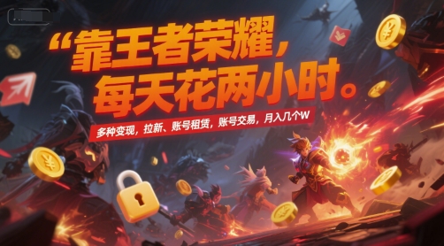 靠王者荣耀，每天花两小时，多种变现，拉新、账号租赁，账号交易，月入几个W【揭秘】-奇奇网创