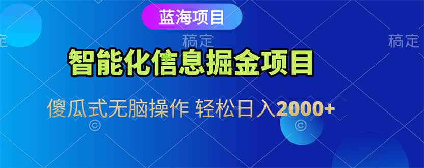 智能化信息蓝海掘金项目 傻瓜式无脑操作 轻松日入2000+-奇奇网创
