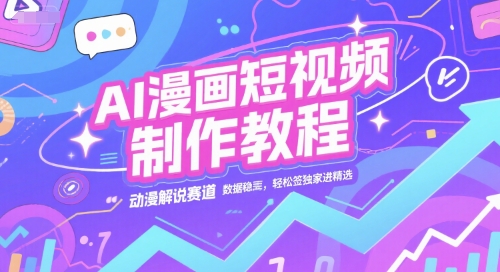 AI漫画短视频制作教程，动漫解说赛道，数据稳定且流量高，轻松签独家进精选-奇奇网创