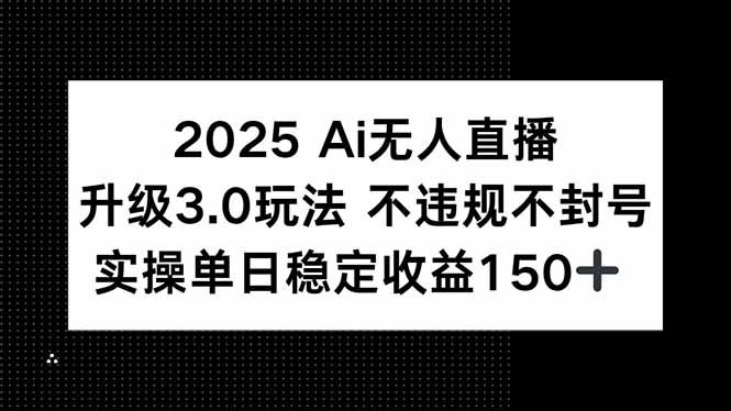 2025 AI无人直播升级3.0玩法，不违规 不封号，单日稳定收益150+-奇奇网创