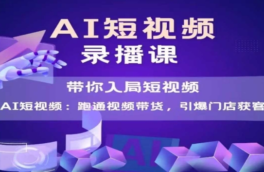 AI短视频爆款，带你入局短视频，跑通视频带货，引爆门店获客-奇奇网创
