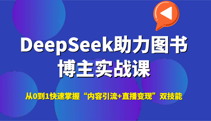 DeepSeek助力图书博主实战课，从0到1快速掌握“内容引流+直播变现”双技能-奇奇网创