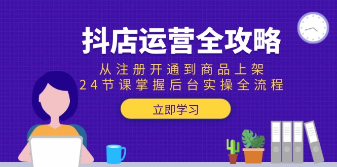 抖店运营全攻略：从注册开通到商品上架，24节课掌握后台实操全流程-奇奇网创