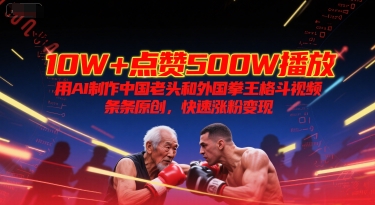 10W+点赞500W播放，用AI制作中国老头和外国拳王格斗视频，条条原创，快速涨粉变现-奇奇网创