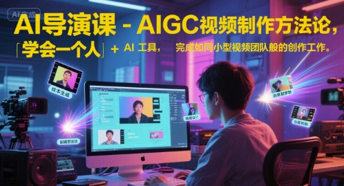 AI导演课-AIGC视频制作方法论，学会一个人+AI工具，完成如同小型视频团队般的创作工作，实现导演梦-奇奇网创