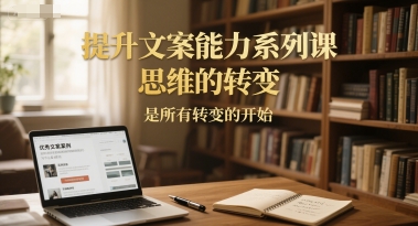 提升文案能力系列课，思维的转变，是所有转变的开始-奇奇网创