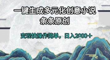 一键生成多元化创意小说，条条原创，变现快操作简单，日入2k+【揭秘】-奇奇网创