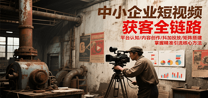 中小企业短视频获客全链路，平台认知/内容创作/抖加投放/矩阵搭建，精准引流核心方法-奇奇网创