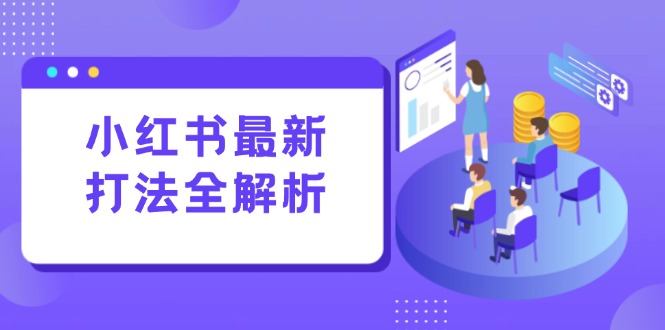 小红书最新打法线下课：笔记生产+评论运营，打造标准化流量增长引擎-奇奇网创