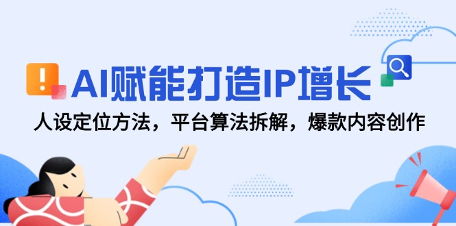 AI赋能打造IP增长，人设定位方法，平台算法拆解，爆款内容创作-奇奇网创