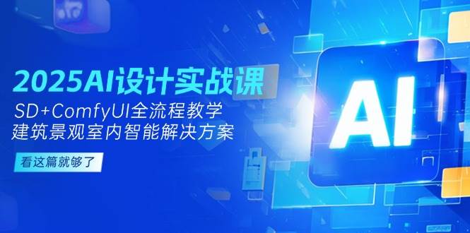 2025AI设计实战课，SD+ComfyUI全流程教学，建筑景观室内智能解决方案-奇奇网创