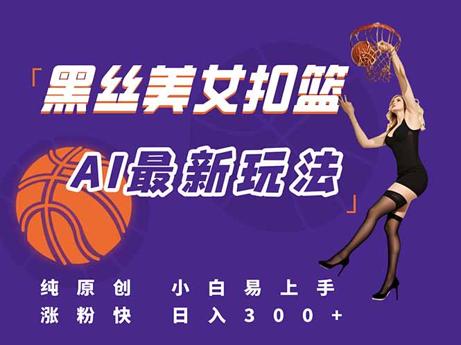 最新AI生成美女扣篮视频，纯原创，小白轻松上手掌握流量秘籍，日入300+-奇奇网创