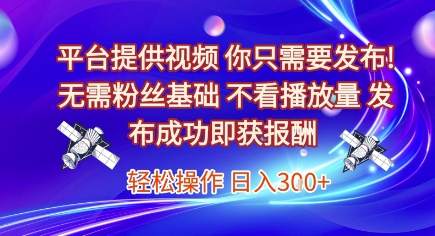 平台提供视频，你只需要发布， 无需粉丝基础，不看播放量，发布成功即获报酬，日入3张【揭秘】-奇奇网创
