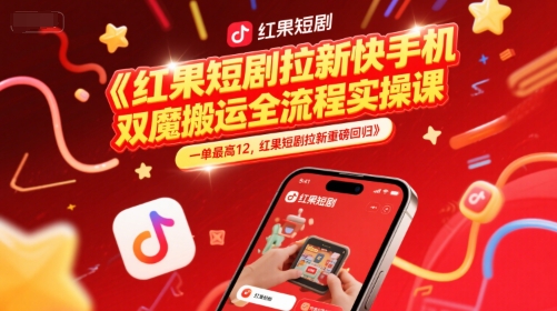 红果短剧拉新快手手机双魔法搬运全流程实操课，一单最高12，红果短剧拉新重磅回归-奇奇网创