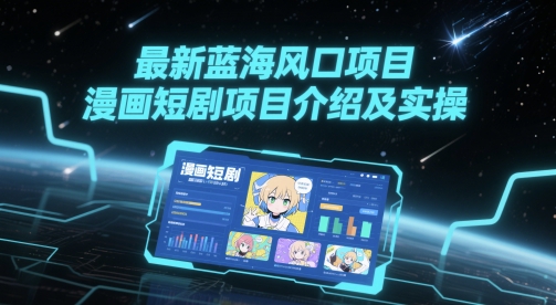 最新蓝海风口项目，漫画短剧项目介绍及实操-奇奇网创