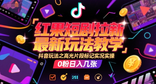 红果短剧拉新最新玩法教学，抖音玩法之高光片段标记实况实操，0粉日入几张-奇奇网创