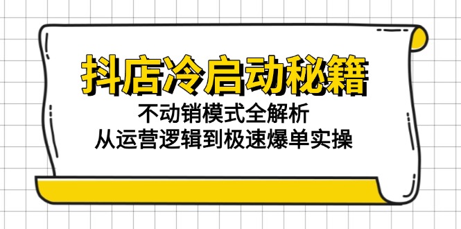 抖店冷启动秘籍：不动销模式全解析，从运营逻辑到极速爆单实操-奇奇网创