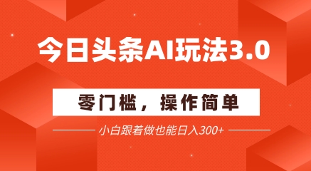 今日头条爆文玩法3.0  配合AI工具轻松矩阵    小白也能日入3张+-奇奇网创