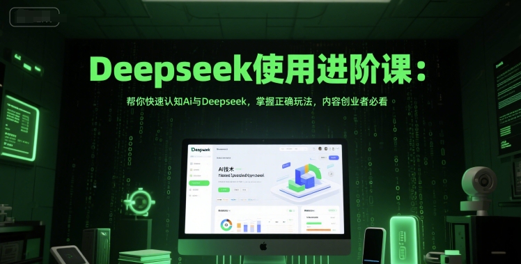 Deepseek使用进阶课：帮你快速认知Ai与Deepseek，掌握正确玩法，内容创业者必看-奇奇网创