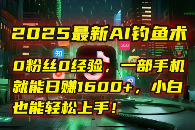 2025最新AI钓鱼术：0粉丝0经验，一部手机就能开启自动赚钱模式！-奇奇网创