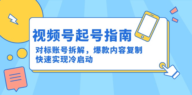 视频号起号指南：对标账号拆解，爆款内容复制，快速实现冷启动-奇奇网创