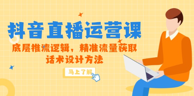 5月新课-抖音直播运营课，底层推流逻辑，精准流量获取，话术设计方法-奇奇网创