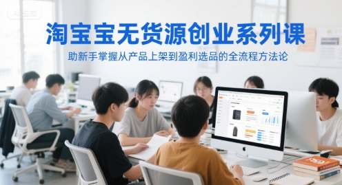 淘宝无货源创业系列课，助新手掌握从产品上架到盈利选品的全流程方法论-奇奇网创