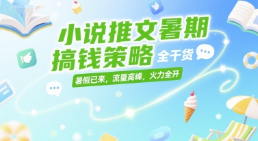 小说推文暑期搞钱策略，全干货，暑假已来，流量高峰，火力全开-奇奇网创