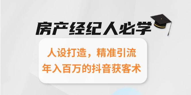 房产经纪人必学：人设打造，精准引流，年入百万的抖音获客术-奇奇网创