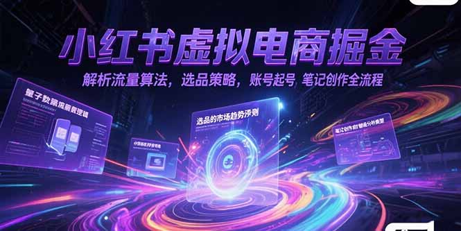 小红书虚拟电商掘金，解析流量算法，选品策略，账号起号，笔记创作全流程-奇奇网创