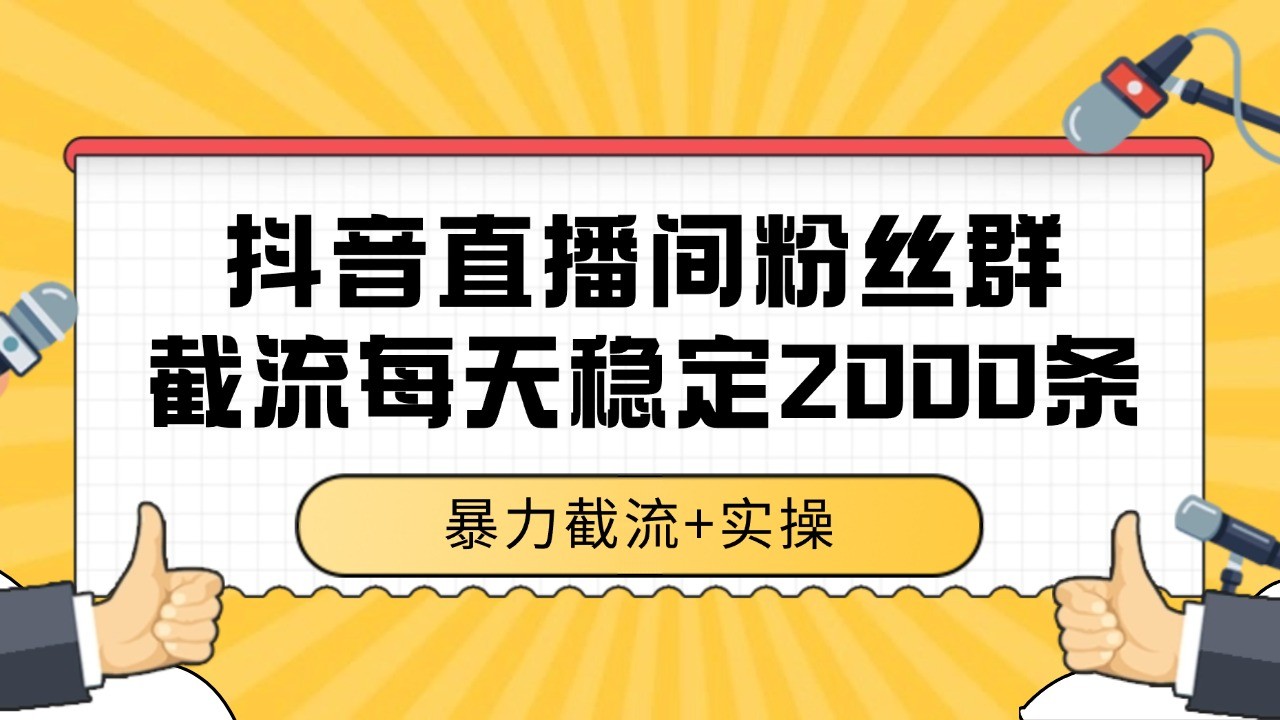 抖音直播间粉丝群截流，稳定采集数据全行业通用 2000+数据一天-奇奇网创