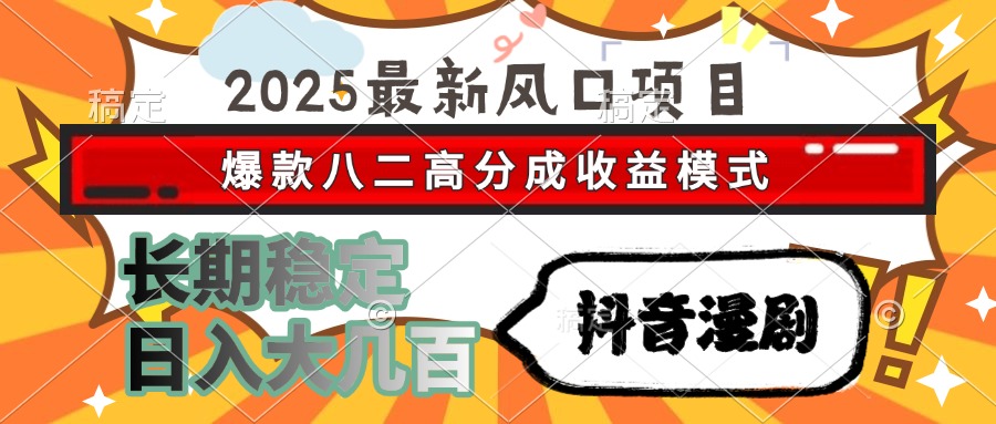 2025最新风口项目 抖音漫剧 爆款八二高分成收益模式 长期稳定日入大几百-奇奇网创
