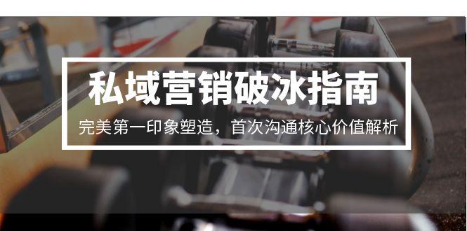 私域营销破冰指南，完美第一印象塑造，首次沟通核心价值解析-奇奇网创