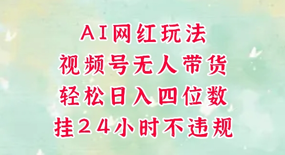 视频号无人直播带货，手机一挂自动爆单，AI网红玩法，带你解放双手，轻松日入四位数-奇奇网创