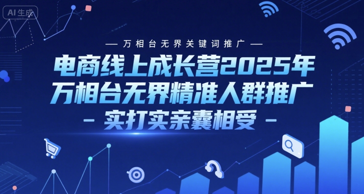 电商线上成长营2025年，万相台无界关键词推广-万相台无界精准人群推广-实打实亲囊相受-奇奇网创