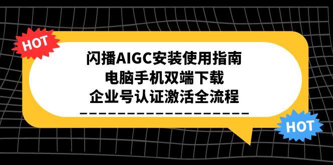 闪播AIGC安装使用指南，电脑手机双端下载，企业号认证激活全流程-奇奇网创