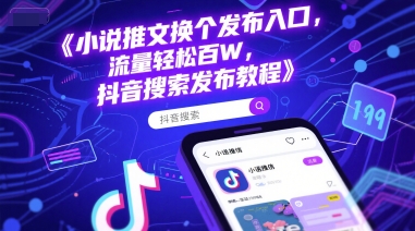 小说推文换个发布入口，流量轻松百W，抖音搜索发布教程-奇奇网创