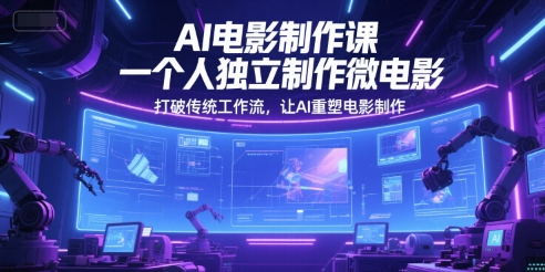 AI电影制作课，一个人独立制作微电影，打破传统工作流，让AI重塑电影制作-奇奇网创